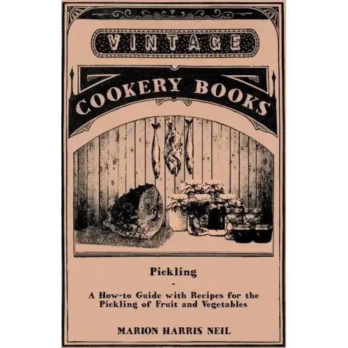 Pickling - A How-to Guide with Recipes for the Pickling of Fruit and Vegetables