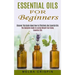 Essential Oils for Beginners: Discover This Guide About How to Effectively Use Essential Oils (The Complete Guide to Losing Weight Fast Using Essent