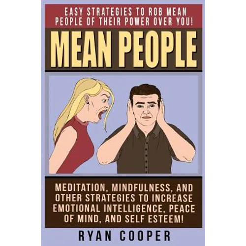 Mean People: Easy Strategies To Rob Mean People Of Their Power Over You! Meditation, Mindfulness, And Other Strategies To Increase