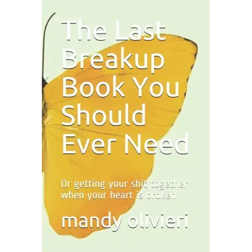 The Last Breakup Book You Should Ever Need: Or getting your shit together when your heart is broken