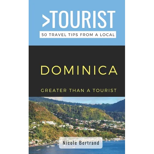 Greater Than a Tourist- Dominica: 50 Travel Tips from a Local