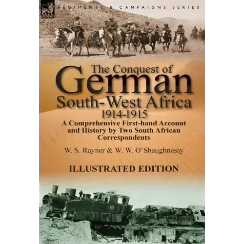 The Conquest of German South-West Africa, 1914-1915: A Comprehensive First-Hand Account and History by Two South African Correspondents