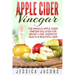 Apple Cider Vinegar: The Miracle Apple Cider Vinegar Solution For Weight Loss, Digestive Health & Beautiful Skin