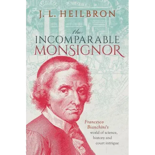 The Incomparable Monsignor: Francesco Bianchini's World of Science, History, and Court Intrigue