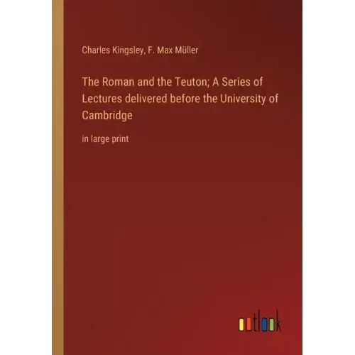 The Roman and the Teuton; A Series of Lectures delivered before the University of Cambridge: in large print