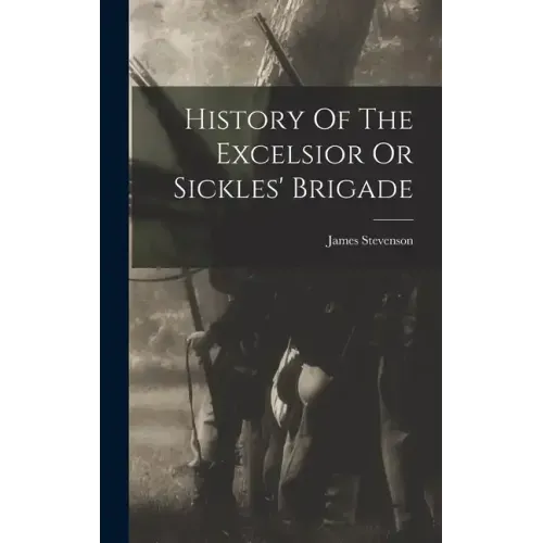 History Of The Excelsior Or Sickles' Brigade