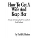 How to Get a Wife and Keep Her: A Guide to Finding Out If You Can Be a Good Husband