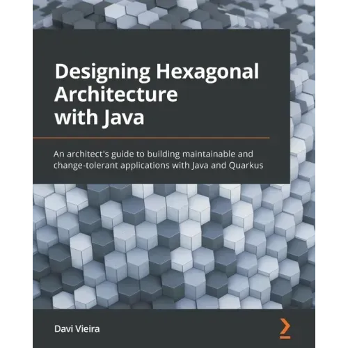 Designing Hexagonal Architecture with Java: An architect's guide to building maintainable and change-tolerant applications with Java and Quarkus