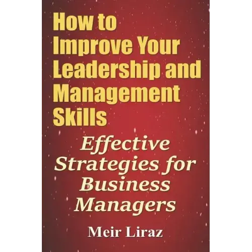 How to Improve Your Leadership and Management Skills - Effective Strategies for Business Managers