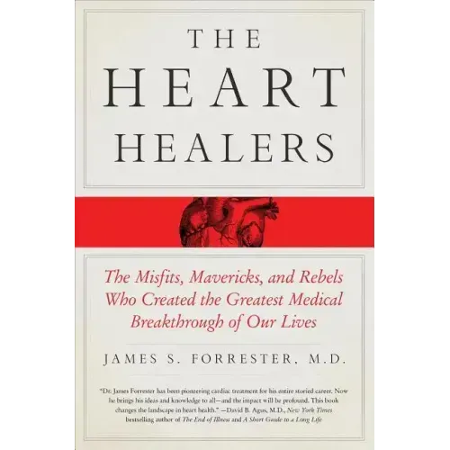The Heart Healers: The Misfits, Mavericks, and Rebels Who Created the Greatest Medical Breakthrough of Our Lives
