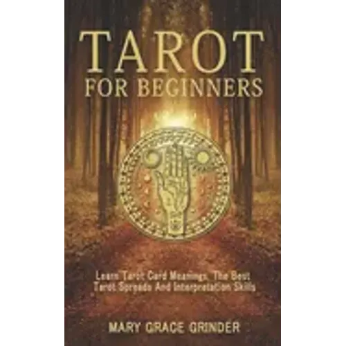 Tarot for Beginners: Learn Tarot Card Meanings, The Best Tarot Spreads And Interpretation Skills