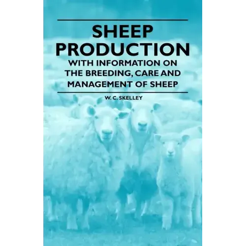 Sheep Production - With Information on the Breeding, Care and Management of Sheep