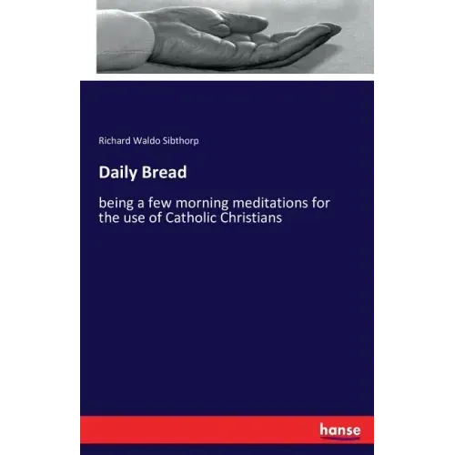 Daily Bread: being a few morning meditations for the use of Catholic Christians
