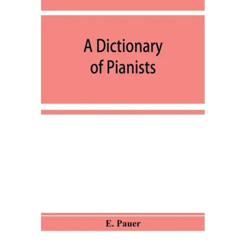 A Dictionary of Pianists and Composers for the Pianoforte: With an appendix of manufacturers of the instrument