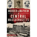 Murder & Mayhem in Central Massachusetts