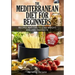 The Mediterranean Diet For Beginners- Lose Weight and Eat Healthily: Over 100 Delicious Recipes For Long, Healthy Life