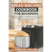 Bread Machine Cookbook for Beginners: Learn how to make homemade bread with over 50 quick recipes for baking pizza, sweet sourdough pastry and gluten