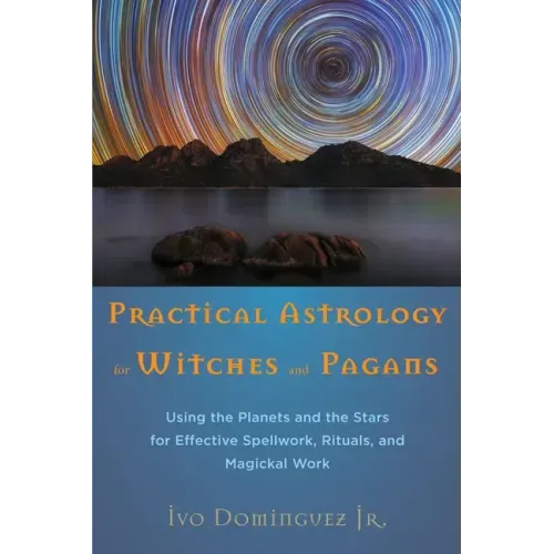 Practical Astrology for Witches and Pagans: Using the Planets and the Stars for Effective Spellwork, Rituals, and Magickal Work