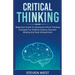 Critical Thinking: Beginners guide to advanced critical thinking concepts for problem solving, decision making and goal achievement