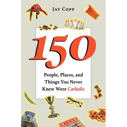 150 People, Places, and Things You Never Knew Were Catholic