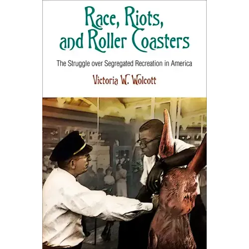 Race, Riots, and Roller Coasters: The Struggle Over Segregated Recreation in America