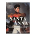 Santa Anna: The Life and Legacy of the Legendary Mexican President and General