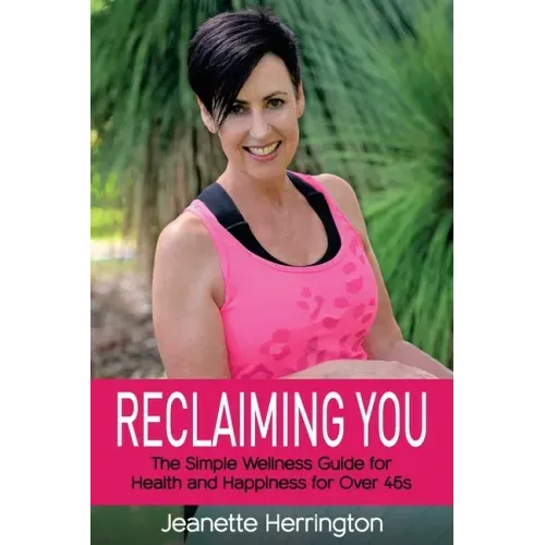 Reclaiming You: The Simple Wellness Guide for Health and Happiness for Over 45s