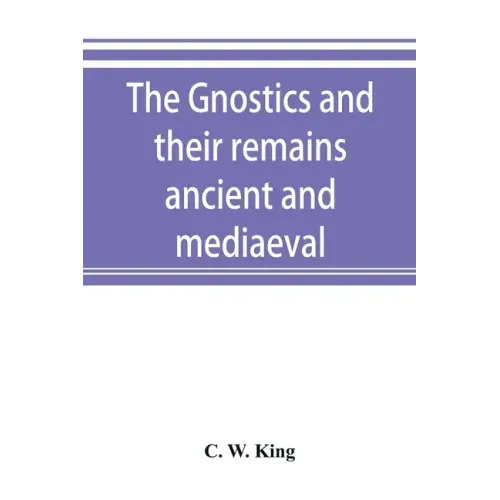 The Gnostics and their remains, ancient and mediaeval