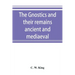 The Gnostics and their remains, ancient and mediaeval