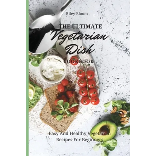 The Ultimate Vegetarian Dish Cookbook: Easy And Healthy Vegetarian Recipes For Beginners