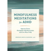Mindfulness Meditations for ADHD: Improve Focus, Strengthen Self-Awareness, and Live More Fully