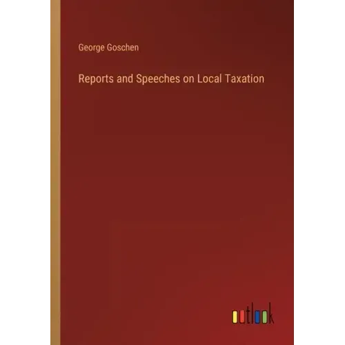 Reports and Speeches on Local Taxation