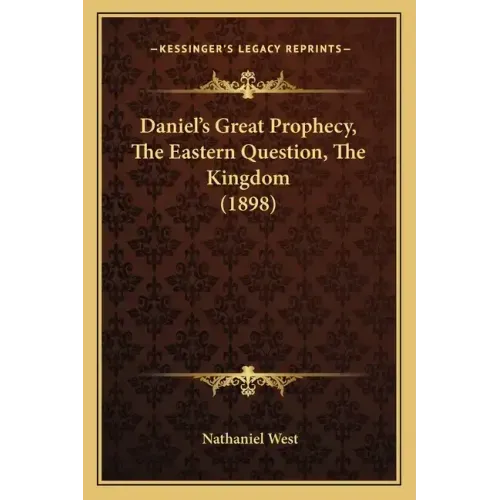 Daniel's Great Prophecy, the Eastern Question, the Kingdom (1898)