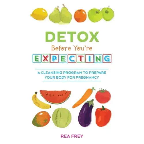 Detox Before You're Expecting: A Cleansing Program to Prepare Your Body for Pregnancy