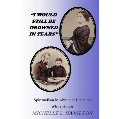 "I Would Still Be Drowned in Tears": Spiritualism in Abraham Lincoln's White House