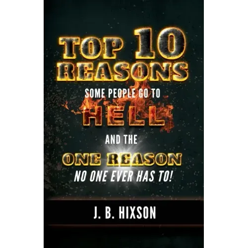 Top 10 Reasons Why Some People Go to Hell: And the One Reason No One Ever Has to!