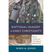 Baptismal Imagery in Early Christianity: Ritual, Visual, and Theological Dimensions