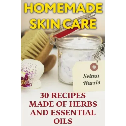 Homemade Skin Care: 30 Recipes Made of Herbs and Essential Oils: (Natural Skin Care, Natural Beauty Book)