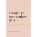 I Want To Remember This: Recognizing The Tiny Moments That Make Up A Life