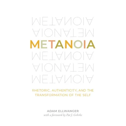Metanoia: Rhetoric, Authenticity, and the Transformation of the Self