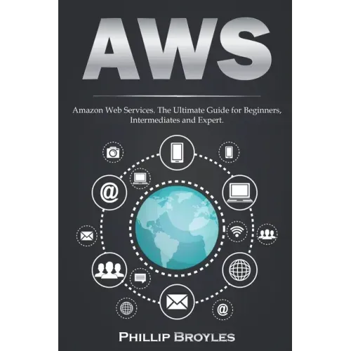 Aws: Amazon Web Services. The Ultimate Guide for Beginners, Intermediates and Expert.