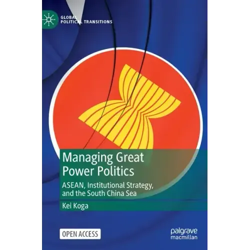 Managing Great Power Politics: Asean, Institutional Strategy, and the South China Sea