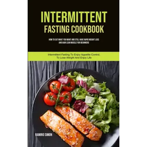 Intermittent Fasting Cookbook: How To Eat What You Want And Still Have Rapid Weight Loss And Gain Lean Muscle For Beginners (Intermittent Fasting To E