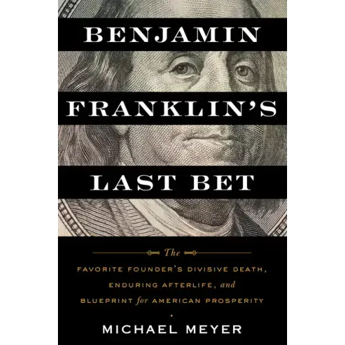 Benjamin Franklin's Last Bet: The Favorite Founder's Divisive Death, Enduring Afterlife, and Blueprint for American Prosperity