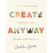 Create Anyway: The Joy of Pursuing Creativity in the Margins of Motherhood