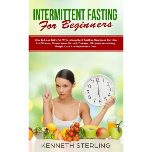 Intermittent Fasting for Beginners: How to Lose Belly Fat with Intermittent Fasting Strategies for Men and Women, Simple Ways to Look Younger, Stimula