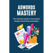 AdWords Mastery: The Ultimate Guide to Successful Google Advertising Campaigns