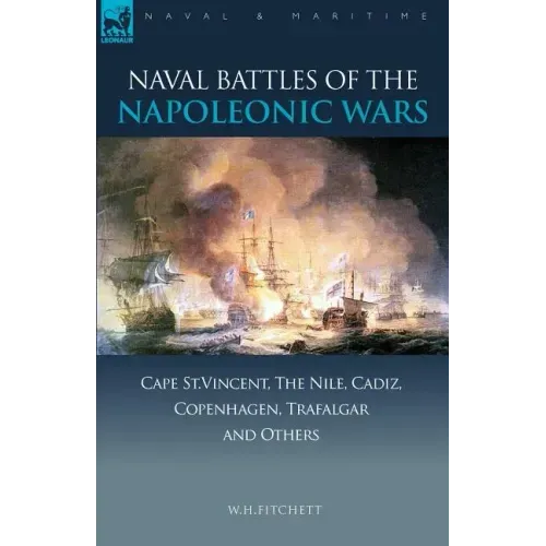 Naval Battles of the Napoleonic Wars: Cape St. Vincent, the Nile, Cadiz, Copenhagen, Trafalgar & Others