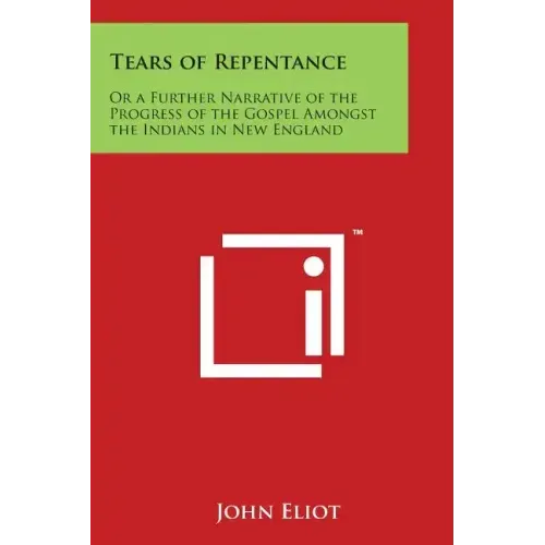 Tears of Repentance: Or a Further Narrative of the Progress of the Gospel Amongst the Indians in New England