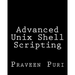 Advanced Unix Shell Scripting: How to Reduce Your Labor and Increase Your Effectiveness Through Mastery of Unix Shell Scripting and Awk Programming